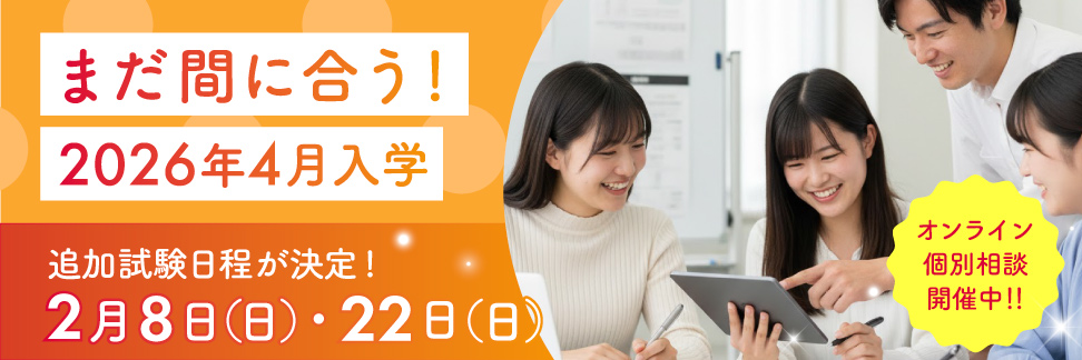 2026年4月入学まだ間に合う！追加入試決定！2/8(日)、2/22(日)出願受付中！